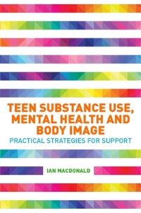 Book Cover for Teen Substance Use, Mental Health and Body Image by Ian Macdonald