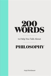 Book Cover for 200 Words to Help You Talk About Philosophy by Anja Steinbauer