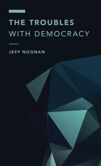 Book Cover for The Troubles With Democracy by Jeff Noonan