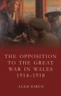 Book Cover for The Opposition to the Great War in Wales, 1914-1918 by Aled Eirug