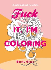 Book Cover for Fuck It, I'm Coloring by Becky Glass