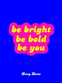 Book Cover for Be Bright, Be Bold, Be You by Lucy Lane