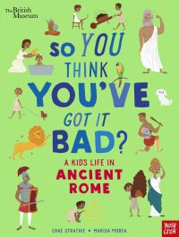 Book Cover for So You Think You've Got It Bad?. A Kid's Life in Ancient Rome by Chae Strathie, British Museum