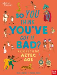 Book Cover for So You Think You've Got It Bad?. A Kid's Life in the Aztec Age by Chae Strathie, British Museum