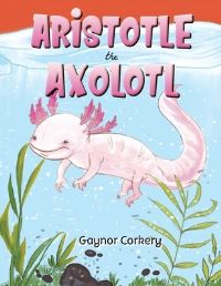 Book Cover for Aristotle the Axolotl by Gaynor Corkery