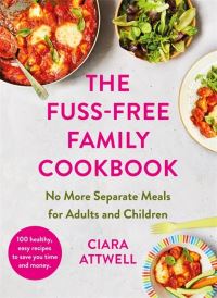 Book Cover for The Fuss-Free Family Cookbook: No More Separate Meals for Adults by Ciara Attwell