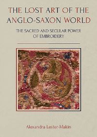 Book Cover for The Lost Art of the Anglo-Saxon World by Alexandra LesterMakin