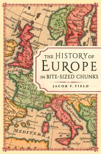 Book Cover for The History Of Europe In Bite-Sized Chunks by Jacob Field