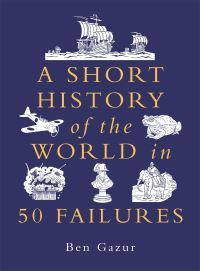 Book Cover for A Short History of the World in 50 Failures by Ben Gazur