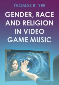 Book Cover for Gender, Race and Religion in Video Game Music by Thomas B Yee