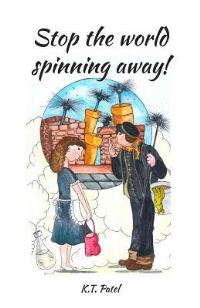 Book Cover for Stop The World Spinning Away! by K T Patel