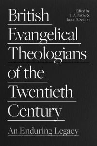 Book Cover for British Evangelical Theologians of the Twentieth Century by T A Noble, Jason S Sexton