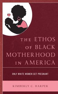 Book Cover for The Ethos of Black Motherhood in America by Kimberly C Harper