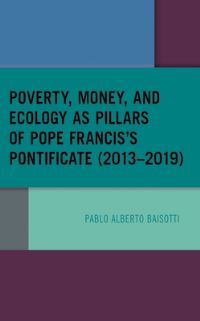 Book Cover for Poverty, Money, and Ecology as Pillars of Pope Francis's Pontificate (2013-2019) by Pablo Alberto Baisotti