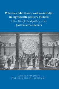 Book Cover for Polemics, Literature, and Knowledge in Eighteenth-Century Mexico by José Francisco Robles