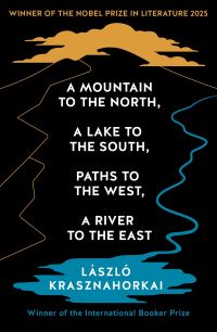 Book Cover for A Mountain to the North, a Lake to the South, Paths to the West, a River to the East by László Krasznahorkai