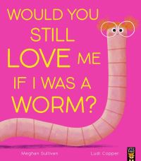 Book Cover for Would You Still Love Me If I Was a Worm? by Meghan Sullivan