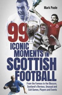 Book Cover for 99 Iconic Moments in Scottish Football by Mark Poole