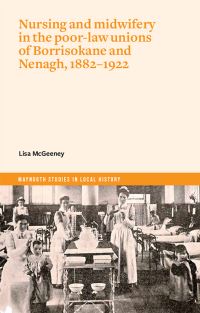 Book Cover for Nursing and Midwifery in the Poor-Law Unions of Borrisokane and Nenagh, 1882-1922 by Lisa Jane McGeeney