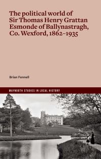 Book Cover for The Political World of Sir Thomas Henry Grattan Esmonde of Ballynastragh, Co. Wexford, 1862-1935 by Brian Fennell