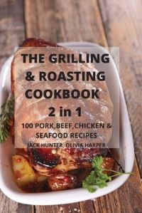 Book Cover for The Grilling & Roasting Cookbook 2 in 1 100 Pork, Beef, Chicken & Seafood Recipes by Olivia Harper Jack Hunter