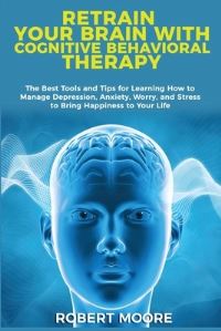 Book Cover for Retrain Your Brain With Cognitive Behavioral Therapy by Robert Moore