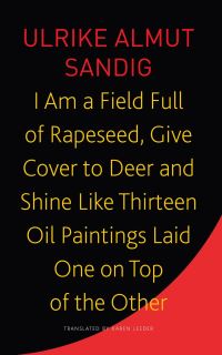 Book Cover for I Am a Field Full of Rapeseed, Give Cover to Deer and Shine Like Thirteen Oil Paintings Laid One on Top of the Other by Ulrike A Sandig