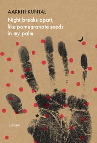 Book Cover for Night Breaks Apart, Like Pomegranate Seeds in My Palm by Aakriti Kuntal