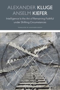 Book Cover for Intelligence Is the Art of Remaining Faithful Under Shifting Circumstances by Alexander Kluge, Anselm Kiefer