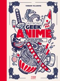 Book Cover for Gastronogeek Anime Cookbook by Thibaud Villanova