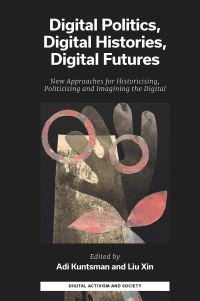 Book Cover for Digital Politics, Digital Histories, Digital Futures by Adi Kuntsman, Liu Xin