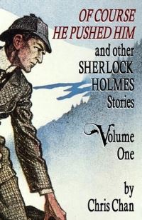 Book Cover for Of Course He Pushed Him and Other Sherlock Holmes Stories Volume 1 by Chris Chan