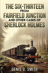 Book Cover for The Six-Thirteen from Fairfield Junction and Other Cases of Sherlock Holmes by Denis O Smith