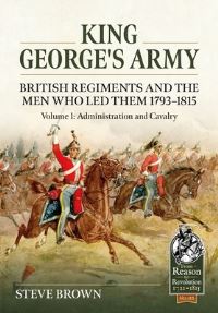 Book Cover for King George's Army Volume 1 Administration and Cavalry by Steve Brown