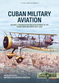 Book Cover for Cuban Military Avaition. Volume 1 Organisation and Development of the Cuban Army Air 1913-1952 by Hélio Higuchi, Antonio Luis Sapienza Fracchia