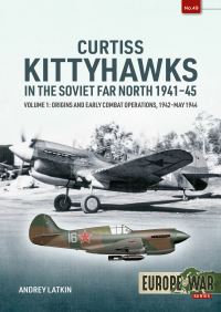 Book Cover for Curtiss Kittyhawks in the Soviet Far North 1941-45. Volume 1 Origins and Early Combat Operations, 1942-May 1944 by Andrey Latkin