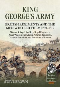 Book Cover for King George's Army: British Regiments and the Men Who Led Them 1793-1815 Volume 5 by Steve Brown