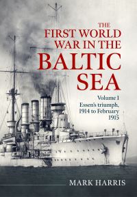 Book Cover for The First World War in the Baltic Sea Volume 1 by Mark Harris