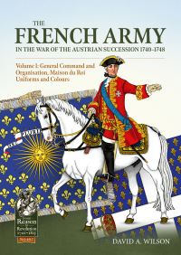 Book Cover for The French Army in the War of the Austrian Succession 1740-1748 Volume 1 by David A Wilson