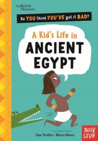 Book Cover for So You Think You've Got It Bad? A Kid's Life in Ancient Egypt by Chae Strathie, British Museum
