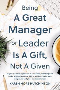 Book Cover for Being a Great Manager or Leader Is a Gift, Not a Given by Karen Hope Hutchinson