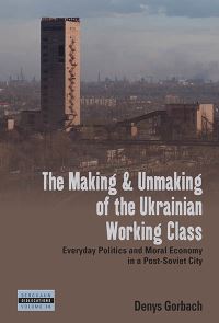 Book Cover for The Making and Unmaking of the Ukrainian Working Class by Denys Gorbach