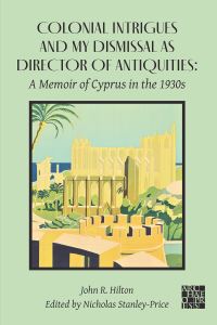 Book Cover for Colonial Intrigues and My Dismissal as Director of Antiquities by John R Hilton