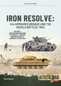 Book Cover for Iron Resolve Volume 1 From Reorganisation to Contact - 4th Armoured Brigade Before and Into Gazala, January-27 May 1942 by Neal Dando