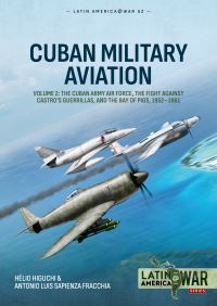 Book Cover for Cuban Military Aviation. Volume 2 The Cuban Army Air Force, the Fight Against Castro's Guerrillas, and the Bay of Pigs, 1952-1961 by Hélio Higuchi, Antonio Luis Sapienza Fracchia