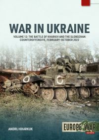 Book Cover for War in Ukraine. Volume 12 The Battle of Kharkiv and the Slobozhan Counteroffensive, February-October 2022 by Andrij Kharuk, Daryna Kharuk