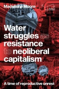 Book Cover for Water Struggles as Resistance to Neoliberal Capitalism by Madelaine Moore