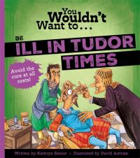 Book Cover for You Wouldn't Want to Be Ill in Tudor Times by Kathryn Senior