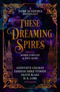 Book Cover for These Dreaming Spires by Marie ORegan, Paul Kane, Olivie Blake, ML Rio, Genevieve Cogman, Faridah AbíkéIyímídé, Kit Mayquist, De Elizabeth