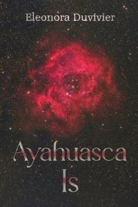 Book Cover for Ayahuasca Is by Eleonora Duvivier